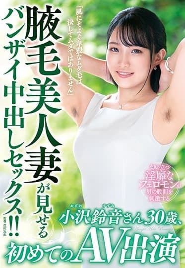 「風にそよぐ卑猥なムダ毛は決してムダではありません」腋毛美人妻が見せるバンザイ中出しセックス!!小沢鈴音さん30歳、初めてのAV出演