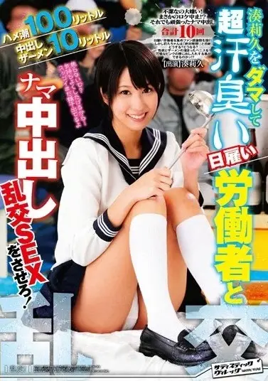 ハメ潮100リットル 中出しザーメン10リットル 湊莉久をダマして超汗臭い日雇い労働者とナマ中出し乱交SEXをさせろ!